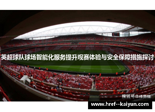 英超球队球场智能化服务提升观赛体验与安全保障措施探讨