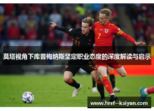 莫塔视角下库普梅纳斯坚定职业态度的深度解读与启示 莫塔视角下库普梅纳斯坚定职业态度的深度解读与启示