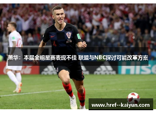 萧华:本届全明星赛表现不佳 联盟与NBC探讨可能改革方案 萧华:本届全明星赛表现不佳 联盟与NBC探讨可能改革方案