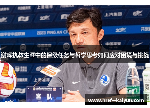 谢晖执教生涯中的保级任务与哲学思考如何应对困境与挑战 谢晖执教生涯中的保级任务与哲学思考如何应对困境与挑战