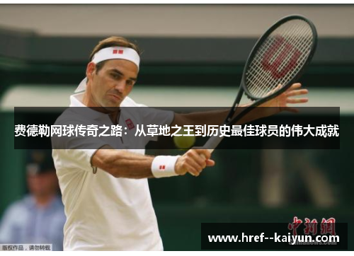 费德勒网球传奇之路:从草地之王到历史最佳球员的伟大成就 费德勒网球传奇之路:从草地之王到历史最佳球员的伟大成就