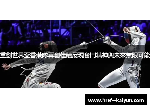 重剑世界盃香港隊再創佳績展現奮鬥精神與未來無限可能 重剑世界盃香港隊再創佳績展現奮鬥精神與未來無限可能