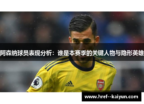 阿森纳球员表现分析：谁是本赛季的关键人物与隐形英雄
