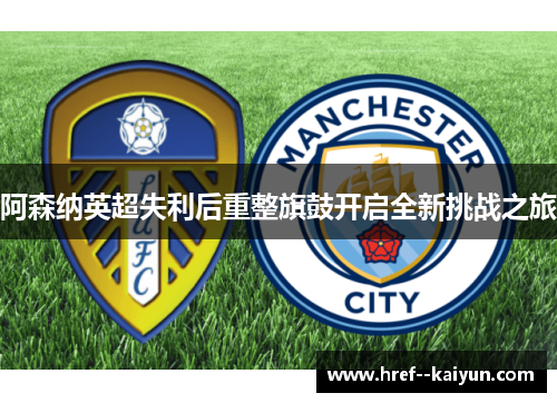 阿森纳英超失利后重整旗鼓开启全新挑战之旅