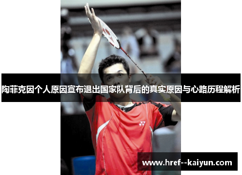 陶菲克因个人原因宣布退出国家队背后的真实原因与心路历程解析 陶菲克因个人原因宣布退出国家队背后的真实原因与心路历程解析
