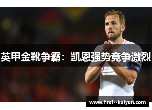 英甲金靴争霸:凯恩强势竞争激烈 英甲金靴争霸:凯恩强势竞争激烈