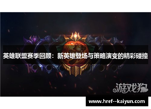 英雄联盟赛季回顾：新英雄登场与策略演变的精彩碰撞