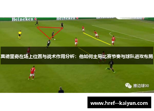 莫德里奇在场上位置与战术作用分析:他如何主导比赛节奏与球队进攻布局 莫德里奇在场上位置与战术作用分析:他如何主导比赛节奏与球队进攻布局