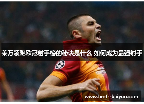 莱万领跑欧冠射手榜的秘诀是什么 如何成为最强射手 莱万领跑欧冠射手榜的秘诀是什么 如何成为最强射手