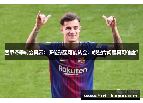 西甲冬季转会风云：多位球星可能转会，哪些传闻最具可信度？