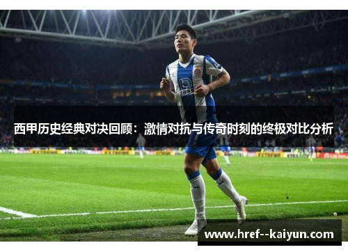 西甲历史经典对决回顾：激情对抗与传奇时刻的终极对比分析