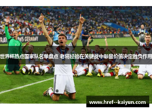 世界杯热点国家队名单盘点 老将经验在关键战中彰显价值决定胜负作用
