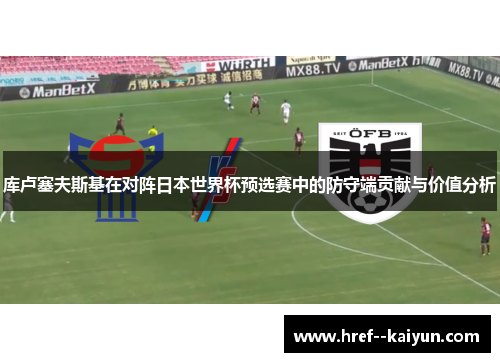库卢塞夫斯基在对阵日本世界杯预选赛中的防守端贡献与价值分析 库卢塞夫斯基在对阵日本世界杯预选赛中的防守端贡献与价值分析