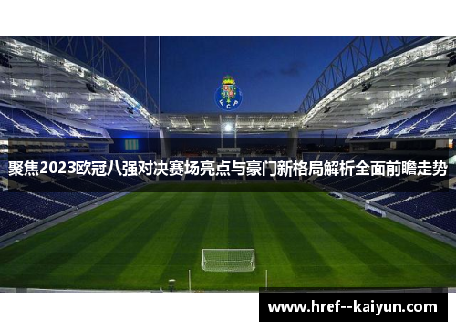 聚焦2023欧冠八强对决赛场亮点与豪门新格局解析全面前瞻走势 聚焦2023欧冠八强对决赛场亮点与豪门新格局解析全面前瞻走势