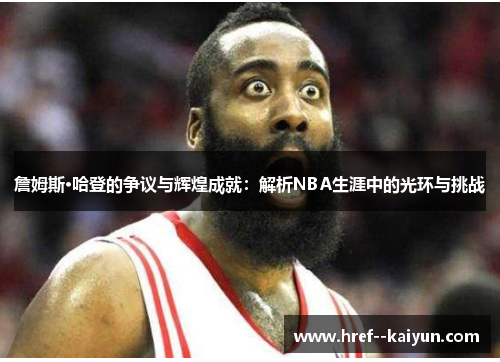 詹姆斯·哈登的争议与辉煌成就:解析NBA生涯中的光环与挑战 詹姆斯·哈登的争议与辉煌成就:解析NBA生涯中的光环与挑战