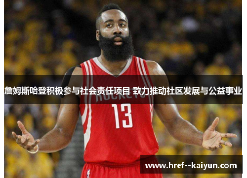 詹姆斯哈登积极参与社会责任项目 致力推动社区发展与公益事业 詹姆斯哈登积极参与社会责任项目 致力推动社区发展与公益事业