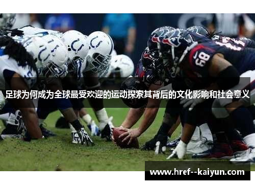 足球为何成为全球最受欢迎的运动探索其背后的文化影响和社会意义 足球为何成为全球最受欢迎的运动探索其背后的文化影响和社会意义