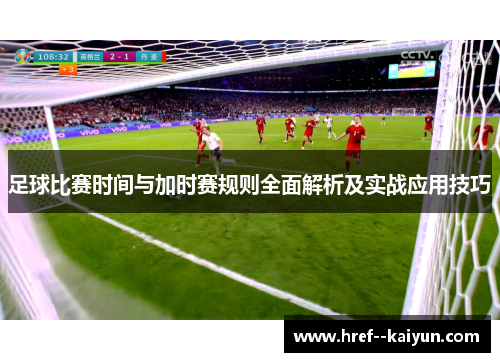 足球比赛时间与加时赛规则全面解析及实战应用技巧 足球比赛时间与加时赛规则全面解析及实战应用技巧