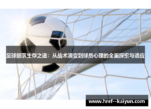 足球部落生存之道:从战术演变到球员心理的全面探索与适应 足球部落生存之道:从战术演变到球员心理的全面探索与适应