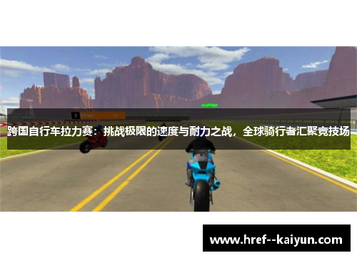 跨国自行车拉力赛：挑战极限的速度与耐力之战，全球骑行者汇聚竞技场