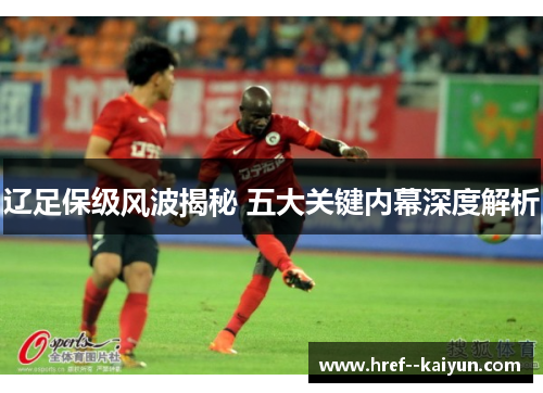 辽足保级风波揭秘 五大关键内幕深度解析