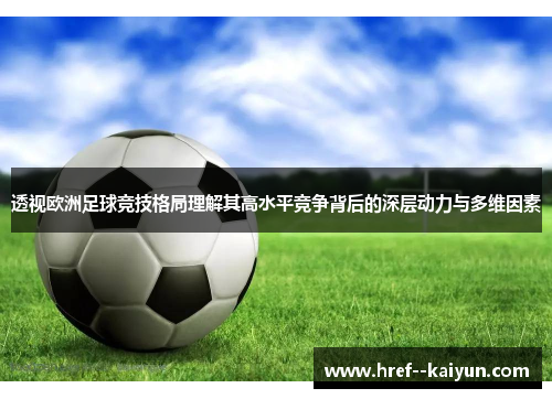 透视欧洲足球竞技格局理解其高水平竞争背后的深层动力与多维因素 透视欧洲足球竞技格局理解其高水平竞争背后的深层动力与多维因素