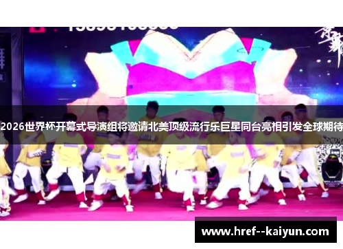 2026世界杯开幕式导演组将邀请北美顶级流行乐巨星同台亮相引发全球期待