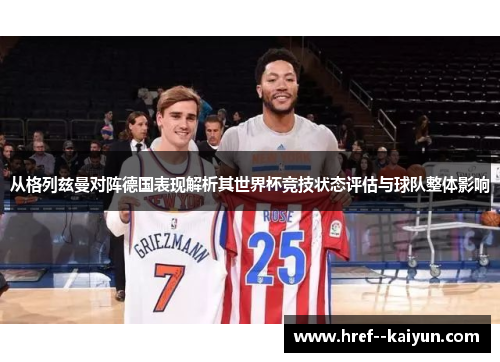 从格列兹曼对阵德国表现解析其世界杯竞技状态评估与球队整体影响
