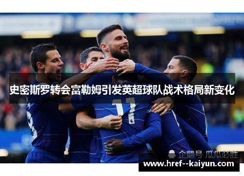 史密斯罗转会富勒姆引发英超球队战术格局新变化 史密斯罗转会富勒姆引发英超球队战术格局新变化