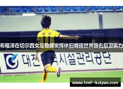 布隆泽在切尔西女足稳健发挥依旧展现世界级右后卫实力