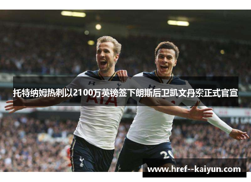 托特纳姆热刺以2100万英镑签下朗斯后卫凯文丹索正式官宣 托特纳姆热刺以2100万英镑签下朗斯后卫凯文丹索正式官宣