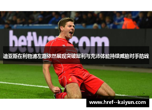 迪亚斯在利物浦左路依然展现突破犀利与充沛体能持续威胁对手防线 迪亚斯在利物浦左路依然展现突破犀利与充沛体能持续威胁对手防线