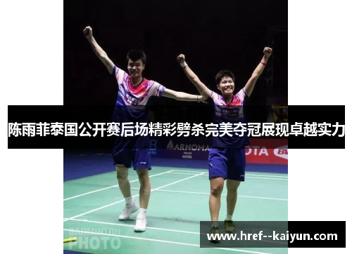 陈雨菲泰国公开赛后场精彩劈杀完美夺冠展现卓越实力