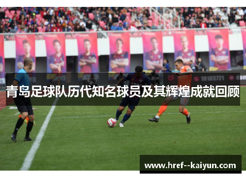 青岛足球队历代知名球员及其辉煌成就回顾