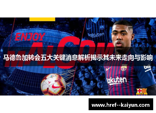 马德鲁加转会五大关键消息解析揭示其未来走向与影响