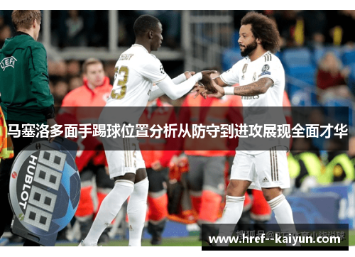 马塞洛多面手踢球位置分析从防守到进攻展现全面才华