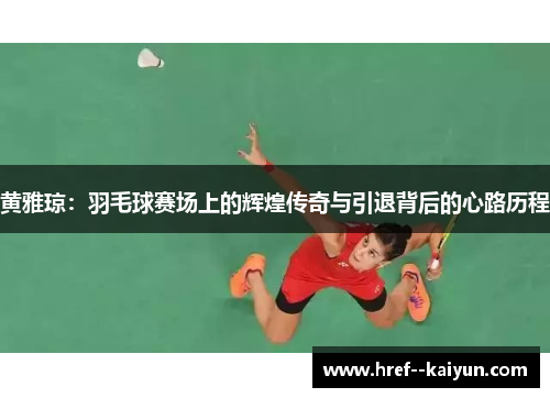 黄雅琼：羽毛球赛场上的辉煌传奇与引退背后的心路历程
