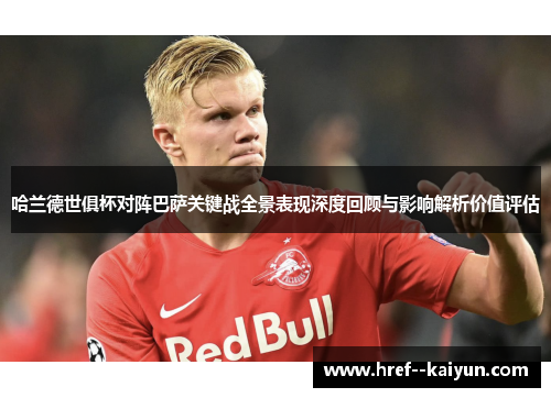 哈兰德世俱杯对阵巴萨关键战全景表现深度回顾与影响解析价值评估