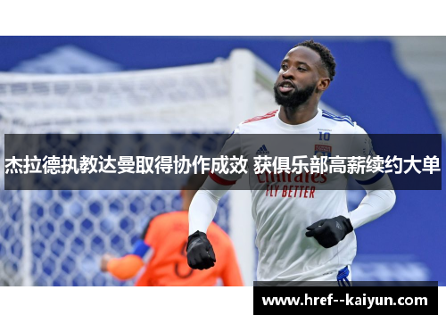 杰拉德执教达曼取得协作成效 获俱乐部高薪续约大单 杰拉德执教达曼取得协作成效 获俱乐部高薪续约大单