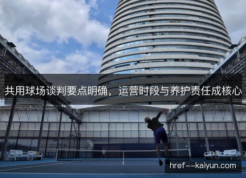 共用球场谈判要点明确，运营时段与养护责任成核心