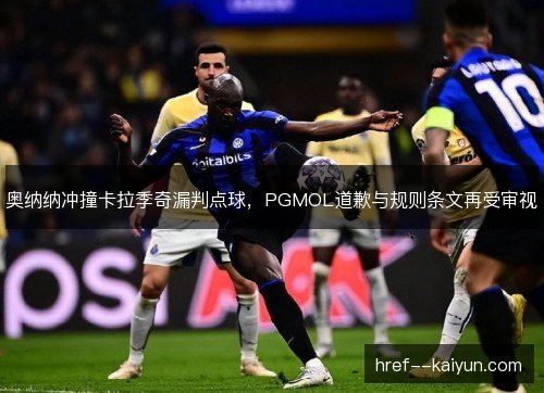 奥纳纳冲撞卡拉季奇漏判点球,PGMOL道歉与规则条文再受审视 奥纳纳冲撞卡拉季奇漏判点球,PGMOL道歉与规则条文再受审视